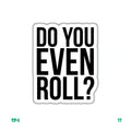 DO YOU EVEN ROLL ?