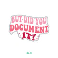 BUT DID YOU DOCUMENT IT?