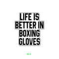 LIFE IS BETTER IN BOXING GLOVES