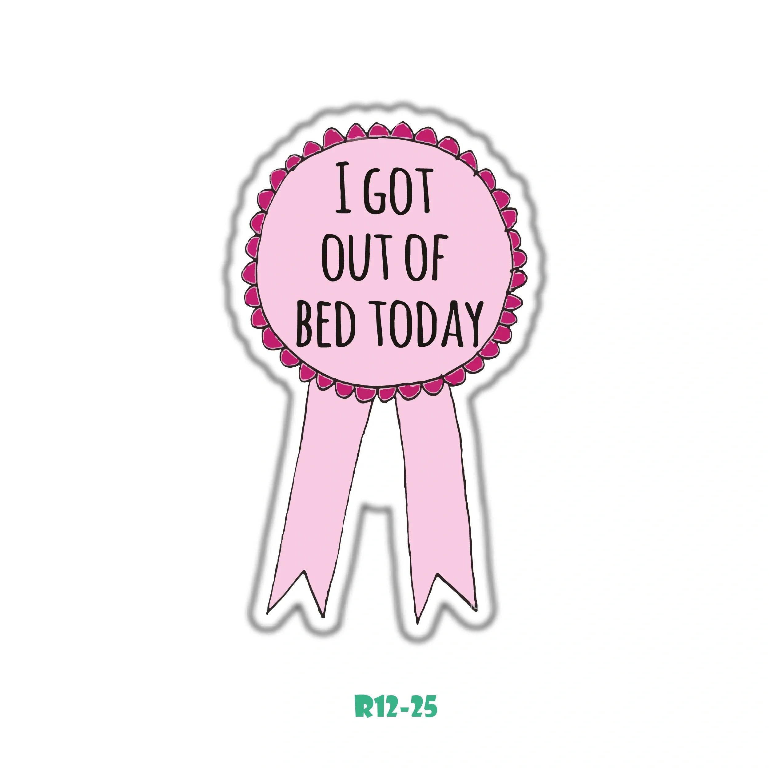 I GOT OUT OF BED TODAY