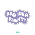 BAD IDEA RIGHT?